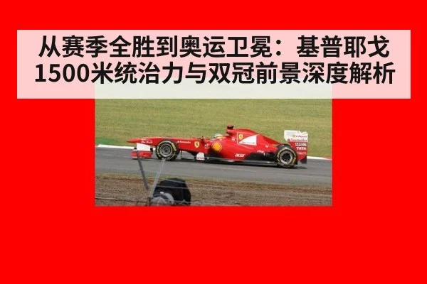 从赛季全胜到奥运卫冕：基普耶戈1500米统治力与双冠前景深度解析