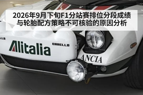 2026年9月下旬F1分站赛排位分段成绩与轮胎配方策略不可核验的原因分析