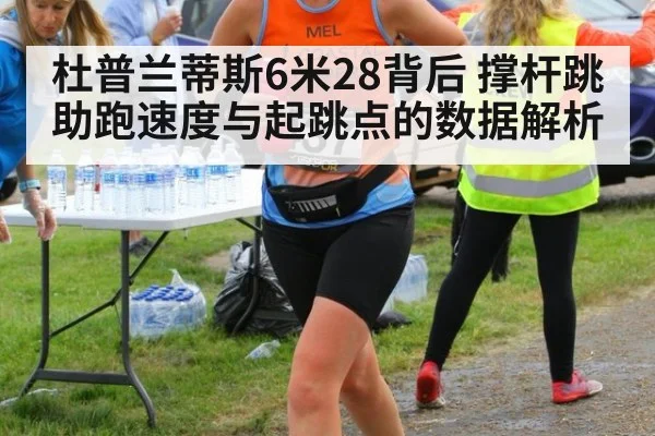 杜普兰蒂斯6米28背后 撑杆跳助跑速度与起跳点的数据解析